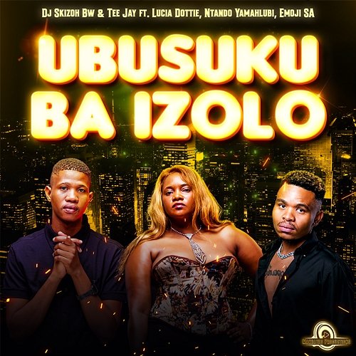 Ubusuku Ba Izolo Dj Skizoh BW & Tee Jay feat. Emoji SA, Lucia Dottie, Ntando Yamahlubi
