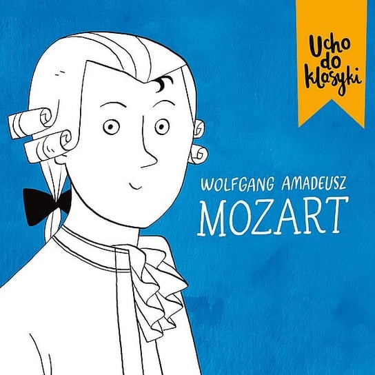 Ucho do klasyki: Mozart Mozart Wolfgang Amadeus