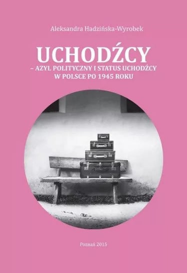 Uchodźcy – azyl polityczny i status uchodźcy w Polsce po 1945 roku Hadzińska-Wyrobek Aleksandra