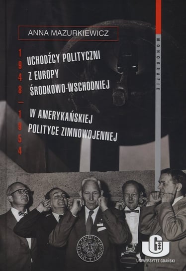 Uchodźcy polityczni z Europy Środkowo-Wschodniej w amerykańskiej polityce zimnowojennej 1948-1954 Mazurkiewicz Anna