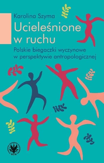 Ucieleśnione w ruchu. Polskie biegaczki profesjonalne w perspektywie antropologicznej Szyma Karolina