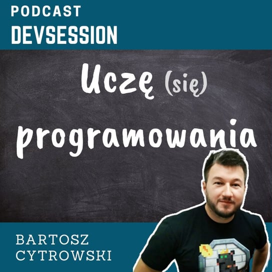 Uczę (się) programowania - Bartosz Cytrowski - Devsession - podcast Kotfis Grzegorz