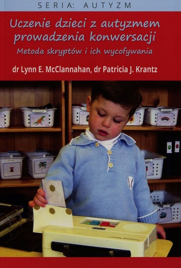 Uczenie dzieci z autyzmem prowadzenia konwersacji. Metoda skryptów i ich wycofywania McClannahan Lynn E., Krantz Patricia J.