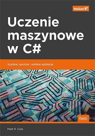 Uczenie maszynowe w C#. Szybkie, sprytne i solidne aplikacje Cole Matt R.