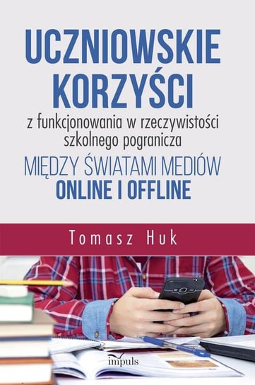 Uczniowskie korzyści z funkcjonowania w rzeczywistości szkolnego pogranicza między światami mediów online i offline Huk Tomasz