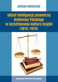 Udział inteligencji prawniczej Królestwa Polskiego w kształtowaniu kultury książki (1815-1915) Koredczuk Bożena