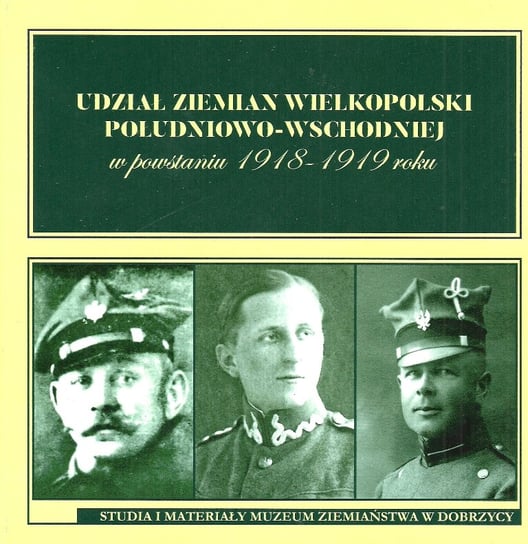 Udział ziemian Wielkopolski południowo-wschodniej w powstaniu 1918-1919 roku Opracowanie zbiorowe