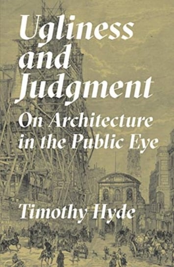 Ugliness and Judgment: On Architecture in the Public Eye Hyde Timothy