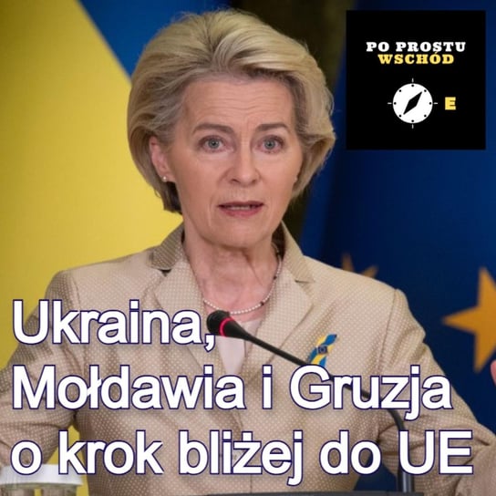 Ukraina i Mołdawia oraz Gruzja. Kandydaci do UE różnych prędkości - Po prostu Wschód - podcast Pogorzelski Piotr