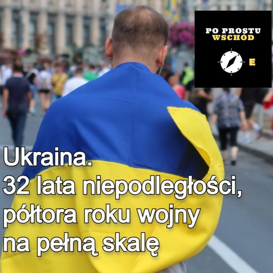 Ukraina. Smutek i radość w Dniu Niepodległości - Po prostu Wschód - podcast - audiobook Pogorzelski Piotr