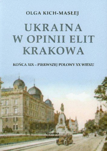 Ukraina w Opinii Elit Krakowa Końca XIX - Pierwszej Połowy XX Wieku Kich-Masłej Olga