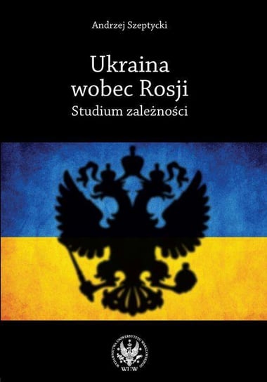 Ukraina wobec Rosji. Studium zależności - ebook PDF Szeptycki Andrzej