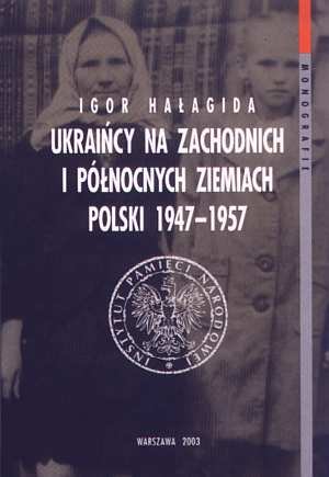 Ukraińcy na Zachodnich i Północnych Ziemiach Polski 1947-1957 Hałagida Igor