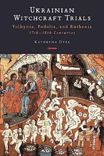 Ukrainian Witchcraft Trials: Volhynia, Podolia, and Ruthenia, 17th-18th Centuries Opracowanie zbiorowe