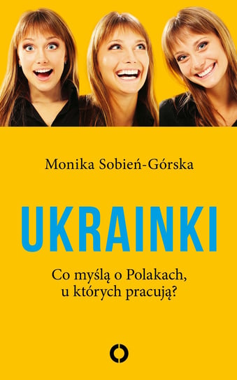 Ukrainki. Co myślą o Polakach, u których pracują Sobień-Górska Monika
