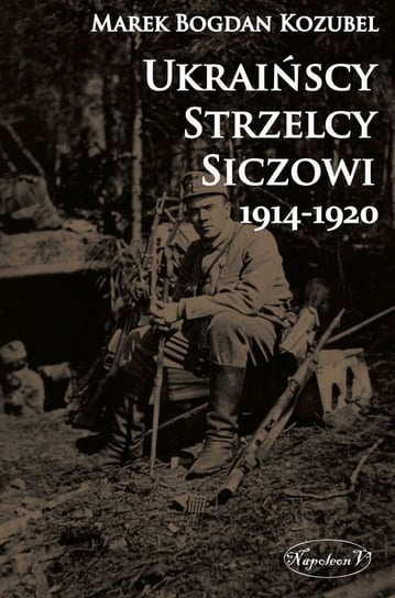 Ukraińscy Strzelcy Siczowi 1914-1920 Kozubel Marek Bogdan