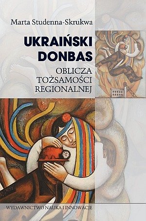 Ukraiński Donbas. Oblicza tożsamości regionalnej Studenna-Skrukwa Marta