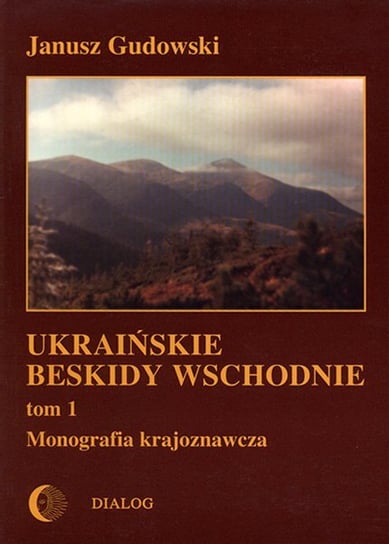 Ukraińskie Beskidy Wschodnie. Tom 1. Monografia krajoznawcza Gudowski Janusz