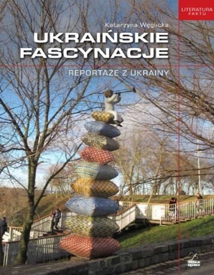Ukraińskie fascynacje. Reportaże z Ukrainy Węglicka Katarzyna