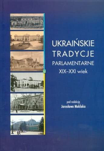 Ukraińskie tradycje parlamentarne. XIX - XXI wiek Opracowanie zbiorowe