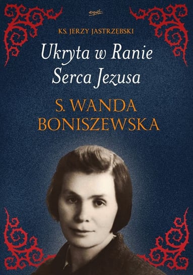 Ukryta w Ranie Serca Jezusa s. Wanda Broniszewska Jastrzębski Jerzy