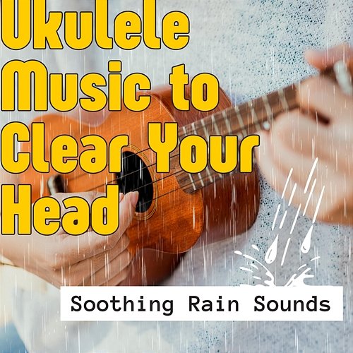 Ukulele Music to Clear Your Head with Soothing Rain Sounds Various Artists