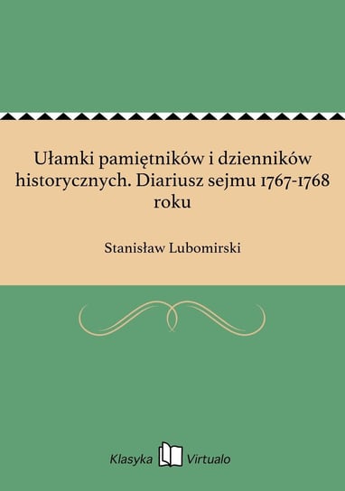 Ułamki pamiętników i dzienników historycznych. Diariusz sejmu 1767-1768 roku Lubomirski Stanisław