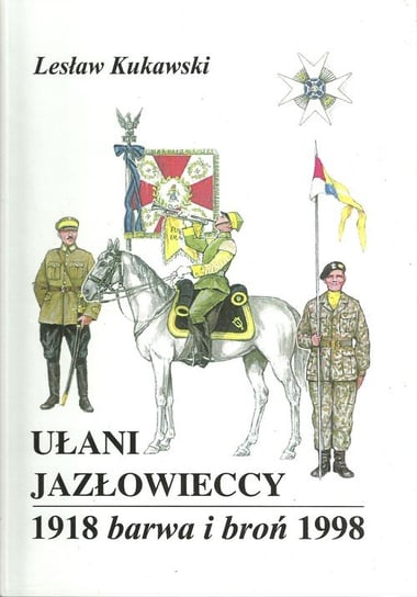 Ułani Jazłowieccy 1918. Barwa i broń 1998 Kukawski Lesław