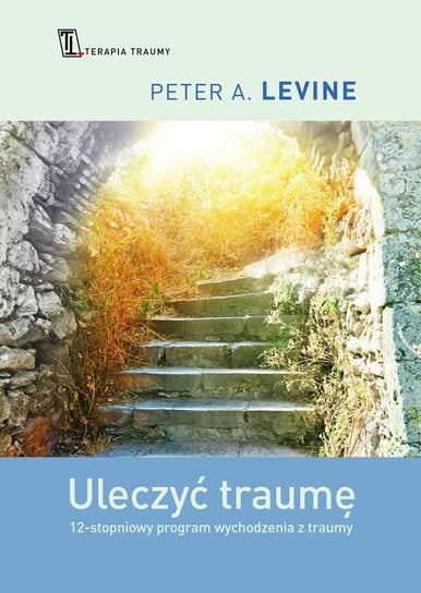 Uleczyć traumę. 12- stopniowy program przywracania mądrości swojego ciała Levine Peter A.