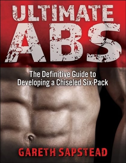 Ultimate Abs: The Definitive Guide to Developing a Chiseled Six-Pack Gareth Sapstead