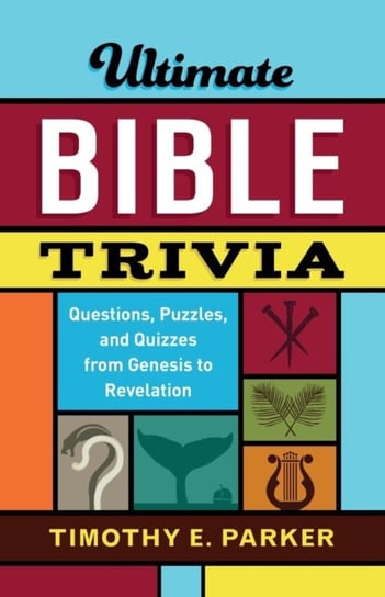 Ultimate Bible Trivia: Questions, Puzzles, and Quizzes from Genesis to Revelation Timothy E. Parker