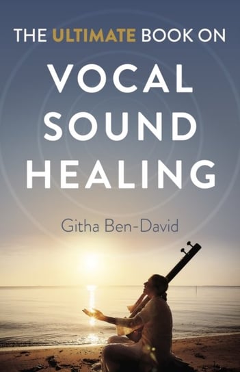 Ultimate Book on Vocal Sound Healing, The Githa Ben-David
