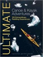 Ultimate Canoe and Kayak Adventures - 100 Extraordinary Padd Smith Jason