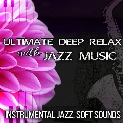 Ultimate Deep Relax with Jazz Music: Instrumental Jazz, Soft Sounds, Saxophone and Piano Bar Background Sounds, Cool Lounge Jazz Piano Jazz Background Music Masters