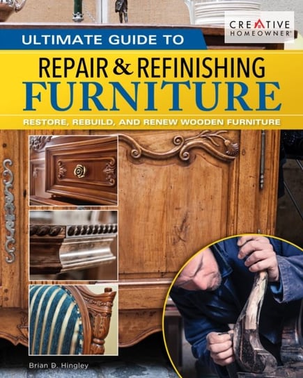 Ultimate Guide to Furniture Repair & Refinishing, 2nd Revised Edition: Restore, Rebuild and Renew W Brian Hingley