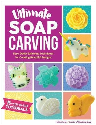Ultimate Soap Carving: Easy, Oddly Satisfying Techniques for Creating Beautiful Designs--40+ Step-By-Step Designs Sone Makiko
