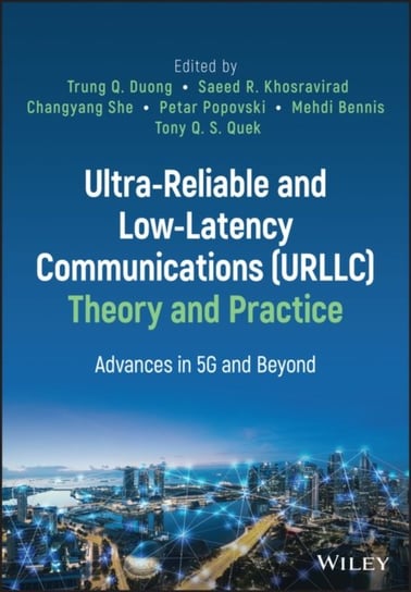 Ultra-Reliable and Low-Latency Communications (URLLC) Theory and Practice: Advances in 5G and Beyond John Wiley & Sons