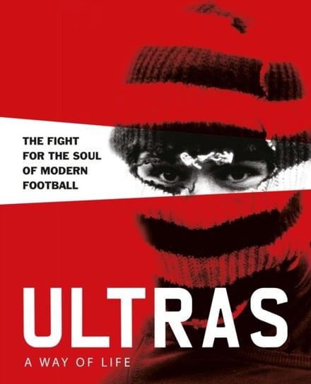 Ultras. A Way of Life: The fight for the soul of Modern Football Potter Patrick