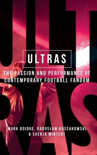 Ultras: The Passion and Performance of Contemporary Football Fandom Opracowanie zbiorowe