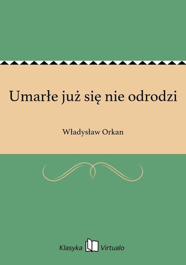 Umarłe już się nie odrodzi Orkan Władysław