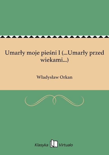 Umarły moje pieśni I (...Umarły przed wiekami...) Orkan Władysław
