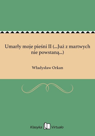 Umarły moje pieśni II (...Już z martwych nie powstaną...) Orkan Władysław