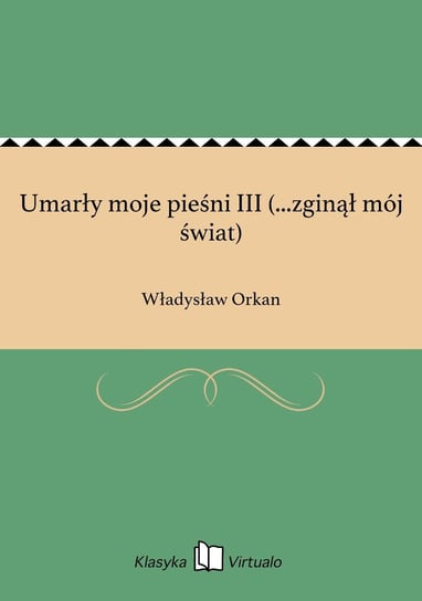Umarły moje pieśni III (...zginął mój świat) Orkan Władysław