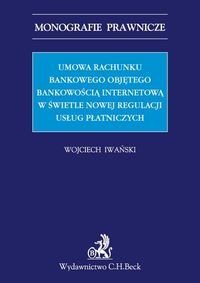 Umowa rachunku bankowego objętego bankowością internetową z punktu widzenia nowej regulacji usług płatniczych Iwański Wojciech