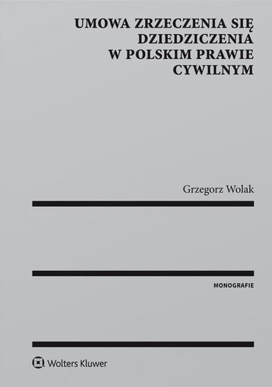 Umowa zrzeczenia się dziedziczenia w polskim prawie cywilnym Wolak Grzegorz