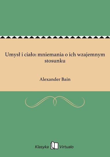 Umysł i ciało: mniemania o ich wzajemnym stosunku Bain Alexander