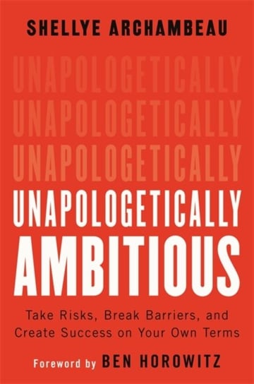 Unapologetically Ambitious: Take Risks, Break Barriers, and Create Success on Your Own Terms Horowitz Ben