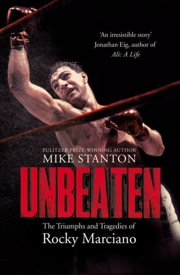 Unbeaten. The Triumphs and Tragedies of Rocky Marciano Mike Stanton