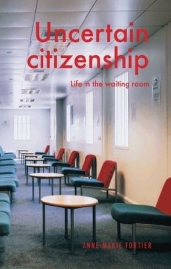 Uncertain Citizenship Life in the Waiting Room Anne-Marie Fortier