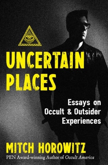 Uncertain Places: Essays on Occult and Outsider Experiences Horowitz Mitch